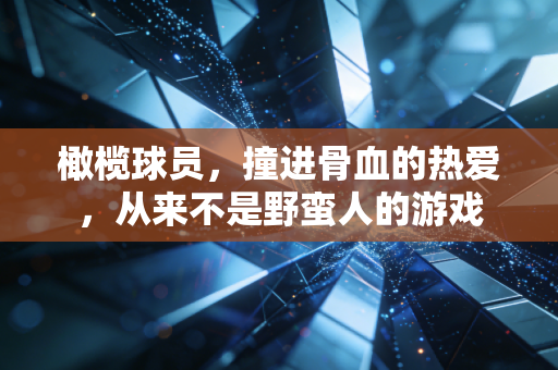 橄榄球员,撞进骨血的热爱,从来不是野蛮人的游戏 橄榄球员,撞进骨血的热爱,从来不是野蛮人的游戏