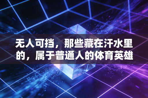 无人可挡,那些藏在汗水里的,属于普通人的体育英雄主义 无人可挡,那些藏在汗水里的,属于普通人的体育英雄主义