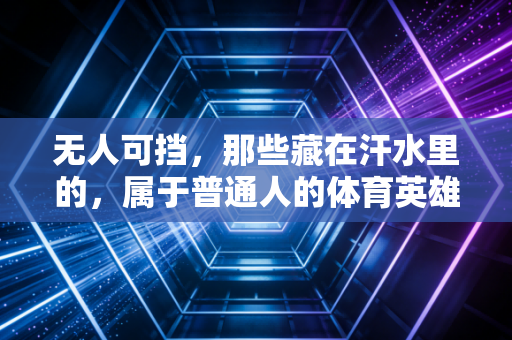 无人可挡,那些藏在汗水里的,属于普通人的体育英雄主义 无人可挡,那些藏在汗水里的,属于普通人的体育英雄主义