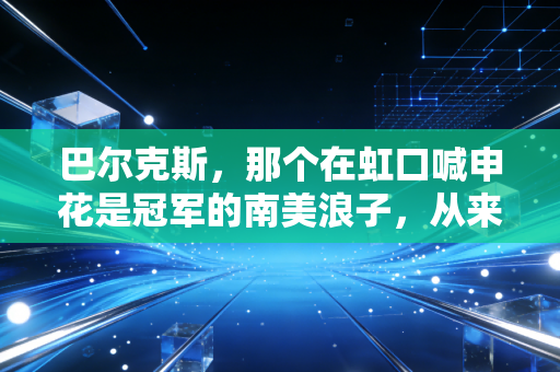 巴尔克斯，那个在虹口喊申花是冠军的南美浪子，从来没把足球当谋生工具