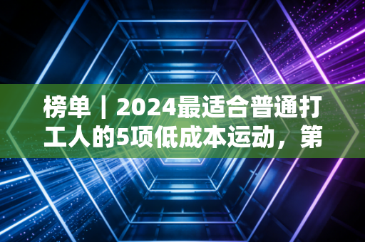 榜单｜2024最适合普通打工人的5项低成本运动，第一名真的出乎意料