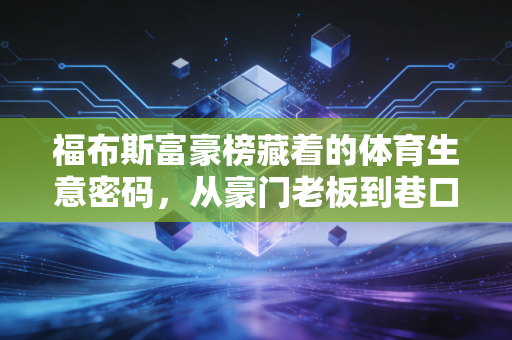 福布斯富豪榜藏着的体育生意密码,从豪门老板到巷口球馆,我们都在参与这个万亿赛道 福布斯富豪榜藏着的体育生意密码,从豪门老板到巷口球馆,我们都在参与这个万亿赛道