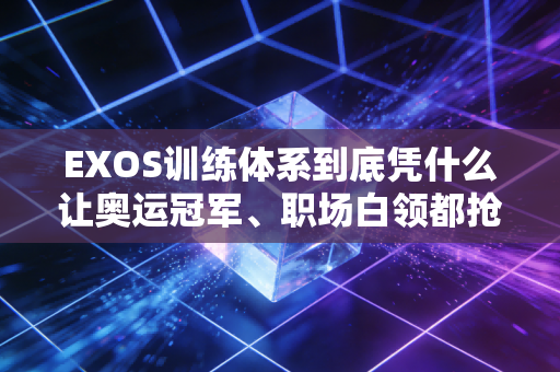 EXOS训练体系到底凭什么让奥运冠军、职场白领都抢着练? EXOS训练体系到底凭什么让奥运冠军、职场白领都抢着练?