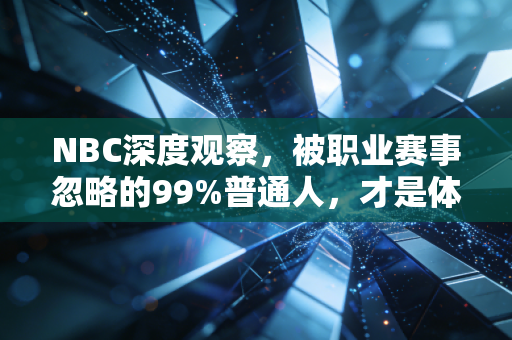 NBC深度观察，被职业赛事忽略的99%普通人，才是体育真正的底色