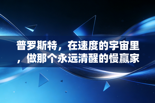 普罗斯特，在速度的宇宙里，做那个永远清醒的慢赢家