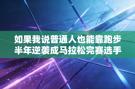 如果我说普通人也能靠跑步半年逆袭成马拉松完赛选手,你信吗? 如果我说普通人也能靠跑步半年逆袭成马拉松完赛选手,你信吗?