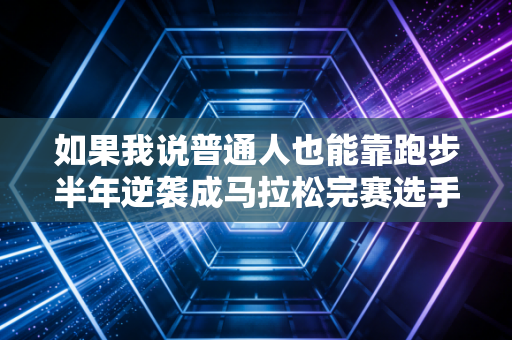 如果我说普通人也能靠跑步半年逆袭成马拉松完赛选手，你信吗？