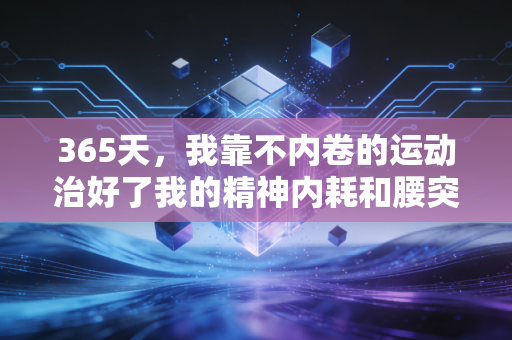 365天，我靠不内卷的运动治好了我的精神内耗和腰突