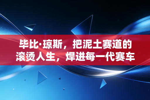 毕比·琼斯，把泥土赛道的滚烫人生，焊进每一代赛车少年的梦想里