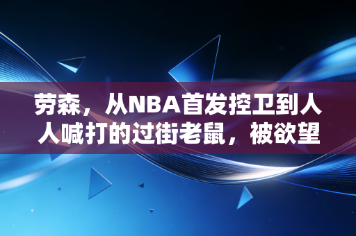 劳森，从NBA首发控卫到人人喊打的过街老鼠，被欲望吞噬的篮球天才