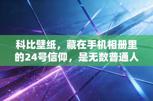科比壁纸，藏在手机相册里的24号信仰，是无数普通人熬过低谷的秘密武器