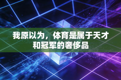 我原以为，体育是属于天才和冠军的奢侈品