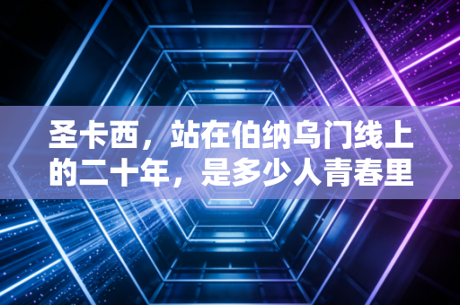 圣卡西，站在伯纳乌门线上的二十年，是多少人青春里的不败信仰