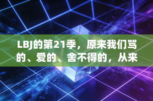 LBJ的第21季,原来我们骂的、爱的、舍不得的,从来都是那个阿克伦穷小孩 LBJ的第21季,原来我们骂的、爱的、舍不得的,从来都是那个阿克伦穷小孩