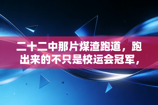 二十二中那片煤渣跑道,跑出来的不只是校运会冠军,还有我们没说出口的热血 二十二中那片煤渣跑道,跑出来的不只是校运会冠军,还有我们没说出口的热血