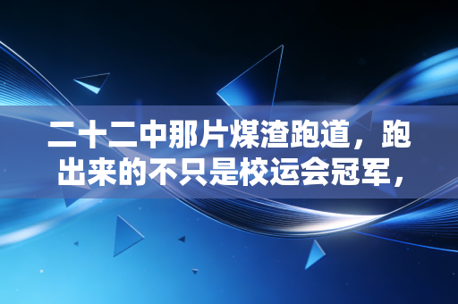二十二中那片煤渣跑道，跑出来的不只是校运会冠军，还有我们没说出口的热血
