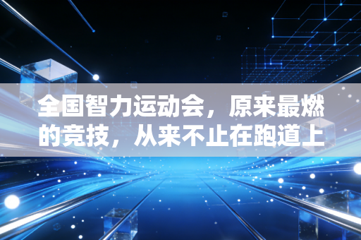 全国智力运动会，原来最燃的竞技，从来不止在跑道上
