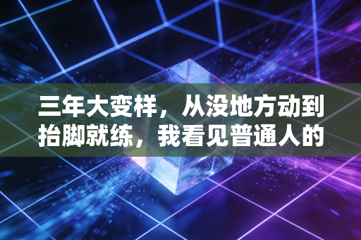 三年大变样,从没地方动到抬脚就练,我看见普通人的体育生活正在翻篇 三年大变样,从没地方动到抬脚就练,我看见普通人的体育生活正在翻篇
