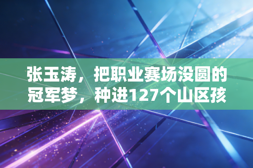 张玉涛,把职业赛场没圆的冠军梦,种进127个山区孩子的足球鞋里 张玉涛,把职业赛场没圆的冠军梦,种进127个山区孩子的足球鞋里