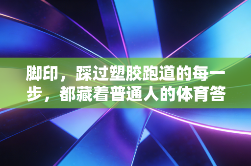 脚印，踩过塑胶跑道的每一步，都藏着普通人的体育答案