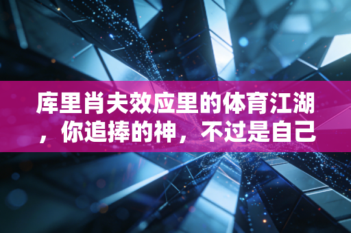 库里肖夫效应里的体育江湖,你追捧的神,不过是自己内心的投影 库里肖夫效应里的体育江湖,你追捧的神,不过是自己内心的投影