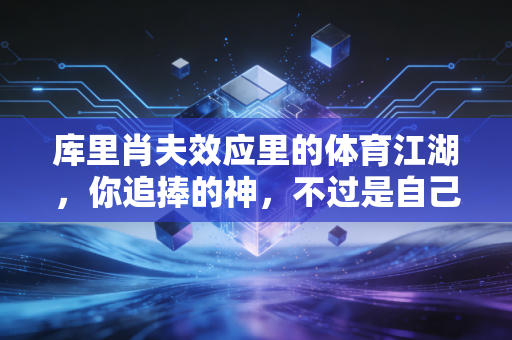 库里肖夫效应里的体育江湖,你追捧的神,不过是自己内心的投影 库里肖夫效应里的体育江湖,你追捧的神,不过是自己内心的投影