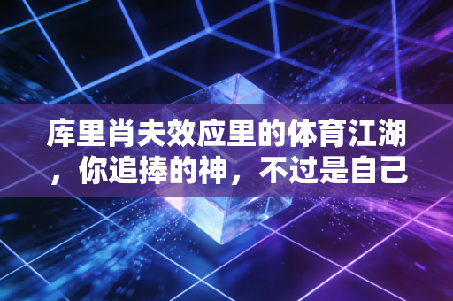 库里肖夫效应里的体育江湖，你追捧的神，不过是自己内心的投影