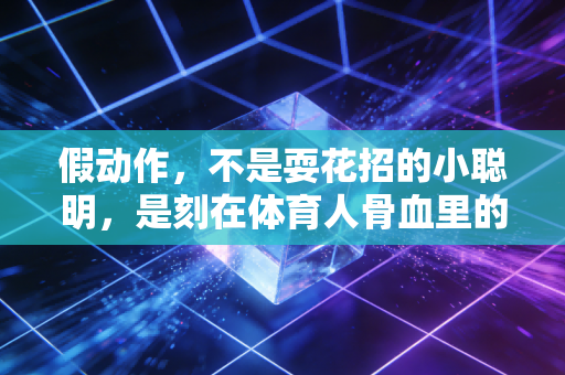 假动作，不是耍花招的小聪明，是刻在体育人骨血里的生存哲学