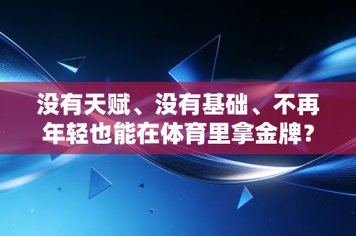 没有天赋、没有基础、不再年轻也能在体育里拿金牌?这三个普通人的故事戳中了无数人 没有天赋、没有基础、不再年轻也能在体育里拿金牌?这三个普通人的故事戳中了无数人