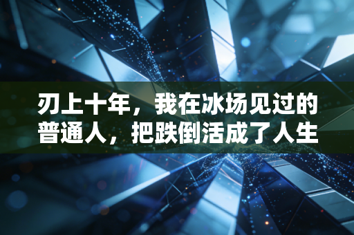 刃上十年，我在冰场见过的普通人，把跌倒活成了人生的防滑纹