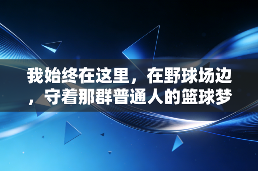 我始终在这里,在野球场边,守着那群普通人的篮球梦 我始终在这里,在野球场边,守着那群普通人的篮球梦