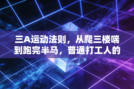 三A运动法则，从爬三楼喘到跑完半马，普通打工人的零负担运动指南
