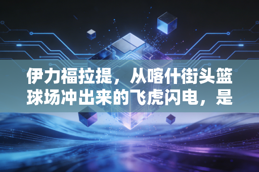 伊力福拉提，从喀什街头篮球场冲出来的飞虎闪电，是新疆篮球最鲜活的注脚