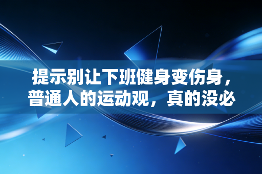 提示别让下班健身变伤身，普通人的运动观，真的没必要跟着职业选手卷