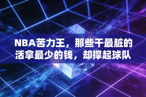 NBA苦力王,那些干最脏的活拿最少的钱,却撑起球队半条命的无名英雄 NBA苦力王,那些干最脏的活拿最少的钱,却撑起球队半条命的无名英雄