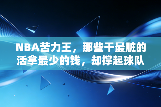 NBA苦力王，那些干最脏的活拿最少的钱，却撑起球队半条命的无名英雄