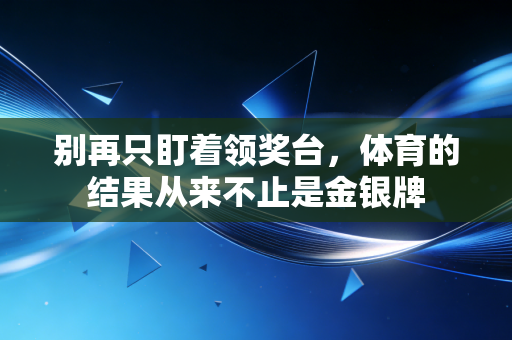别再只盯着领奖台，体育的结果从来不止是金银牌