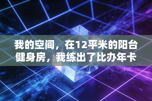 我的空间，在12平米的阳台健身房，我练出了比办年卡时还棒的状态
