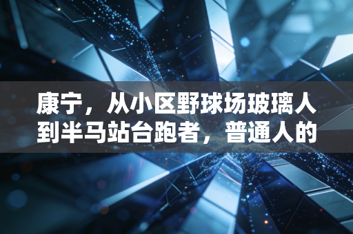 康宁，从小区野球场玻璃人到半马站台跑者，普通人的运动逆袭从来不是靠猛冲