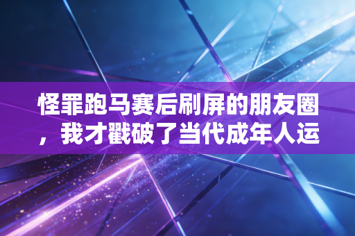 怪罪跑马赛后刷屏的朋友圈，我才戳破了当代成年人运动的三大假象