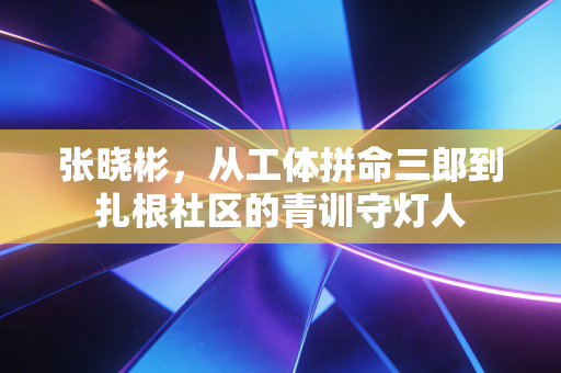 张晓彬，从工体拼命三郎到扎根社区的青训守灯人