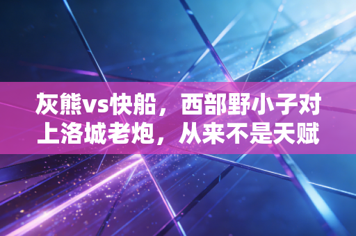 灰熊vs快船，西部野小子对上洛城老炮，从来不是天赋碾压，而是谁先把那口气憋到最后
