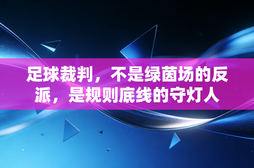 足球裁判，不是绿茵场的反派，是规则底线的守灯人