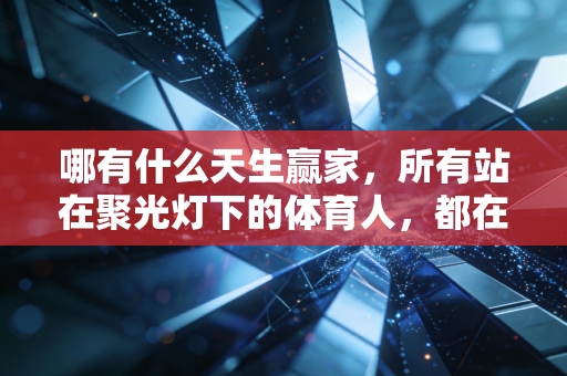 哪有什么天生赢家，所有站在聚光灯下的体育人，都在你看不见的地方摔过无数次跤