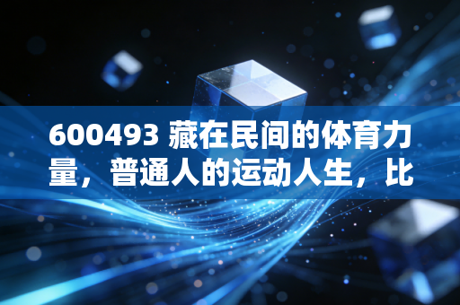 600493 藏在民间的体育力量,普通人的运动人生,比金牌更动人 600493 藏在民间的体育力量,普通人的运动人生,比金牌更动人