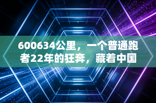 600634公里,一个普通跑者22年的狂奔,藏着中国民间体育的生长密码 600634公里,一个普通跑者22年的狂奔,藏着中国民间体育的生长密码