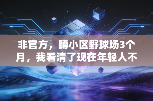 非官方，蹲小区野球场3个月，我看清了现在年轻人不看职业联赛的真相
