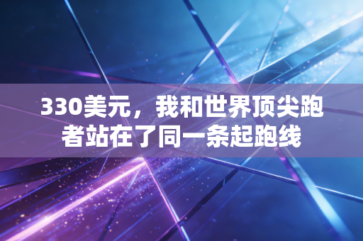 330美元，我和世界顶尖跑者站在了同一条起跑线