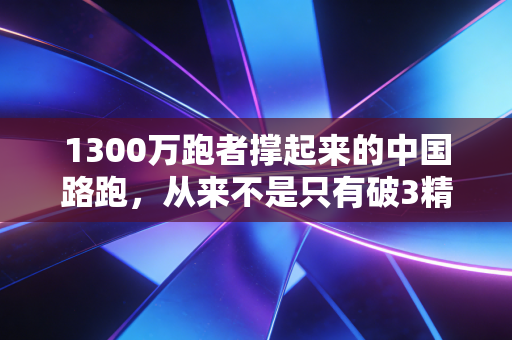 1300万跑者撑起来的中国路跑，从来不是只有破3精英才配发光