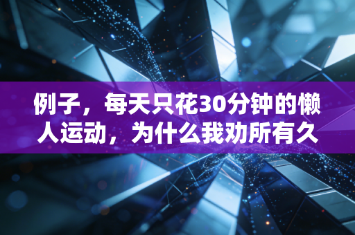 例子,每天只花30分钟的懒人运动,为什么我劝所有久坐上班族都试试? 例子,每天只花30分钟的懒人运动,为什么我劝所有久坐上班族都试试?